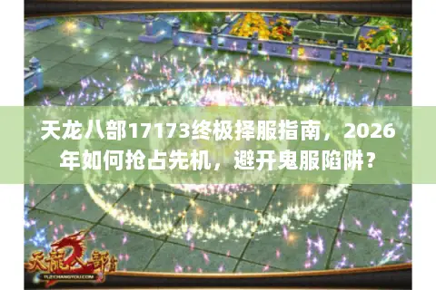 天龙八部17173终极择服指南,2026年如何抢占先机,避开鬼服陷阱? 天龙八部17173终极择服指南,2026年如何抢占先机,避开鬼服陷阱?
