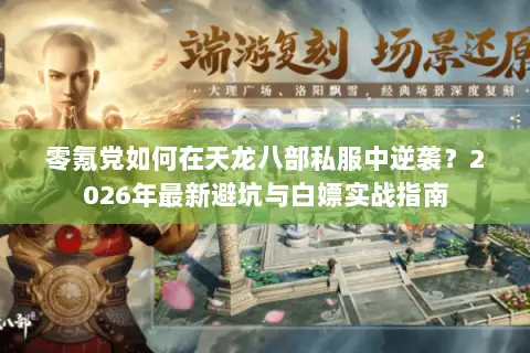 零氪党如何在天龙八部私服中逆袭?2026年最新避坑与白嫖实战指南 零氪党如何在天龙八部私服中逆袭?2026年最新避坑与白嫖实战指南