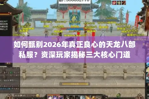 如何甄别2026年真正良心的天龙八部私服?资深玩家揭秘三大核心门道 如何甄别2026年真正良心的天龙八部私服?资深玩家揭秘三大核心门道