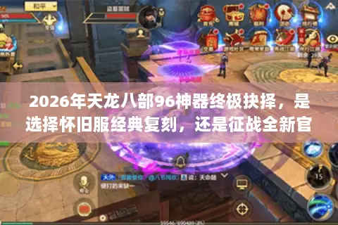 2026年天龙八部96神器终极抉择，是选择怀旧服经典复刻，还是征战全新官方版本？