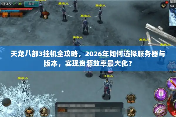 天龙八部3挂机全攻略,2026年如何选择服务器与版本,实现资源效率最大化? 天龙八部3挂机全攻略,2026年如何选择服务器与版本,实现资源效率最大化?