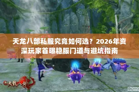 天龙八部私服究竟如何选？2026年资深玩家首曝稳服门道与避坑指南