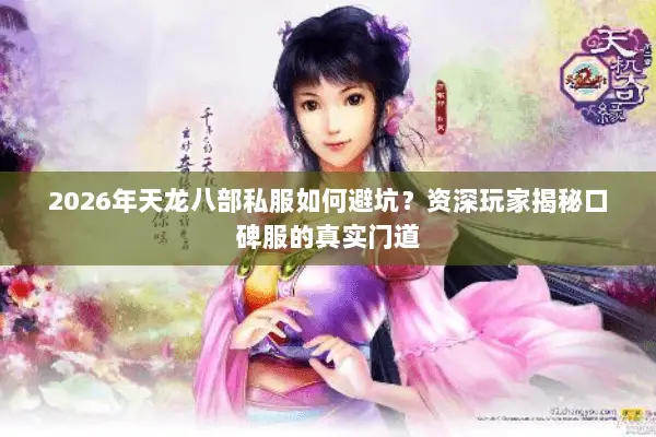 2026年天龙八部私服如何避坑?资深玩家揭秘口碑服的真实门道 2026年天龙八部私服如何避坑?资深玩家揭秘口碑服的真实门道