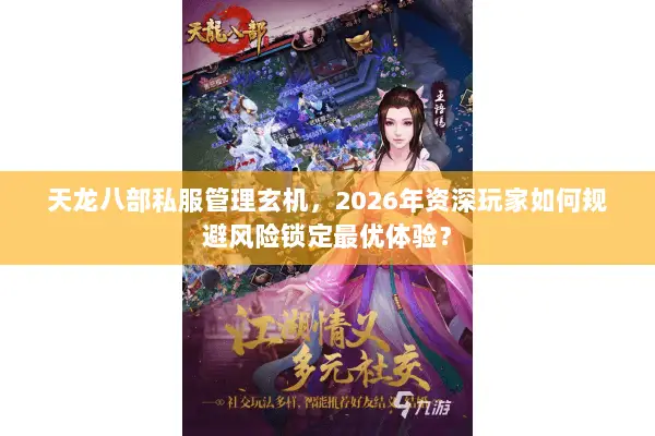 天龙八部私服管理玄机,2026年资深玩家如何规避风险锁定最优体验? 天龙八部私服管理玄机,2026年资深玩家如何规避风险锁定最优体验?