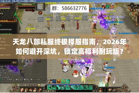 天龙八部私服终极择服指南，2026年如何避开深坑，锁定高福利耐玩版？