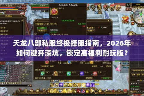 天龙八部私服终极择服指南，2026年如何避开深坑，锁定高福利耐玩版？