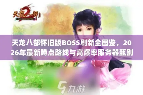 天龙八部怀旧版BOSS刷新全图鉴,2026年最新蹲点路线与高爆率服务器甄别指南 天龙八部怀旧版BOSS刷新全图鉴,2026年最新蹲点路线与高爆率服务器甄别指南