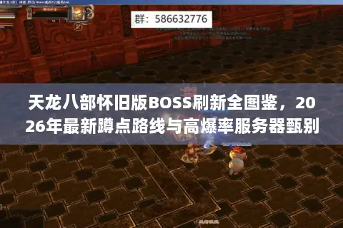 天龙八部怀旧版BOSS刷新全图鉴,2026年最新蹲点路线与高爆率服务器甄别指南 天龙八部怀旧版BOSS刷新全图鉴,2026年最新蹲点路线与高爆率服务器甄别指南