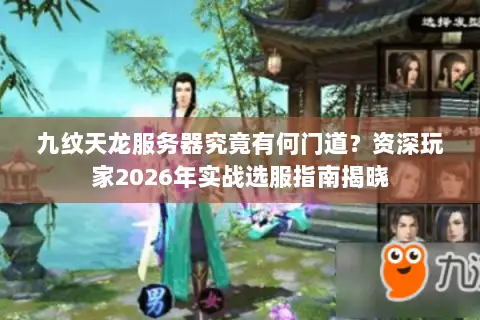 九纹天龙服务器究竟有何门道?资深玩家2026年实战选服指南揭晓 九纹天龙服务器究竟有何门道?资深玩家2026年实战选服指南揭晓