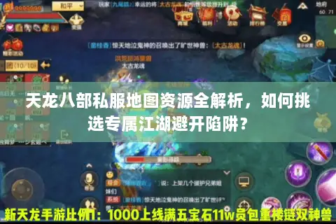 天龙八部私服地图资源全解析,如何挑选专属江湖避开陷阱? 天龙八部私服地图资源全解析,如何挑选专属江湖避开陷阱?
