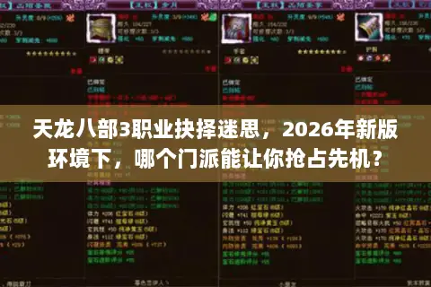 天龙八部3职业抉择迷思,2026年新版环境下,哪个门派能让你抢占先机? 天龙八部3职业抉择迷思,2026年新版环境下,哪个门派能让你抢占先机?