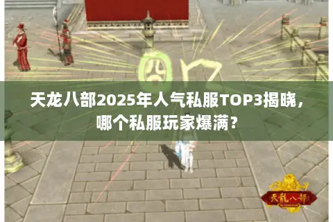 天龙八部2025年人气私服TOP3揭晓,哪个私服玩家爆满? 天龙八部2025年人气私服TOP3揭晓,哪个私服玩家爆满?