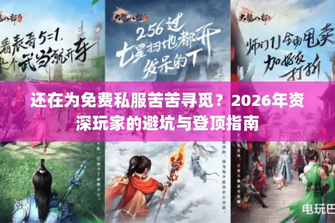 还在为免费私服苦苦寻觅?2026年资深玩家的避坑与登顶指南 还在为免费私服苦苦寻觅?2026年资深玩家的避坑与登顶指南