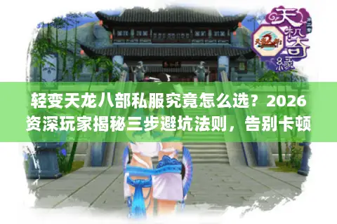 轻变天龙八部私服究竟怎么选？2026资深玩家揭秘三步避坑法则，告别卡顿与跑路风险
