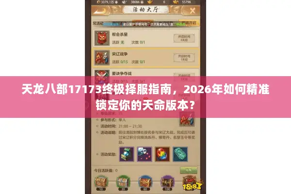 天龙八部17173终极择服指南,2026年如何精准锁定你的天命版本? 天龙八部17173终极择服指南,2026年如何精准锁定你的天命版本?