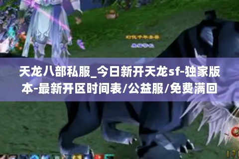 天龙八部私服_今日新开天龙sf-独家版本-最新开区时间表/公益服/免费满回馈 天龙八部私服_今日新开天龙sf-独家版本-最新开区时间表/公益服/免费满回馈