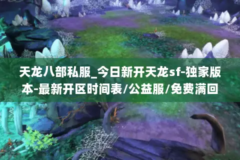 天龙八部私服_今日新开天龙sf-独家版本-最新开区时间表/公益服/免费满回馈 天龙八部私服_今日新开天龙sf-独家版本-最新开区时间表/公益服/免费满回馈