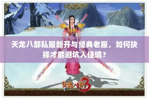 天龙八部私服新开与经典老服,如何抉择才能避坑入佳境? 天龙八部私服新开与经典老服,如何抉择才能避坑入佳境?