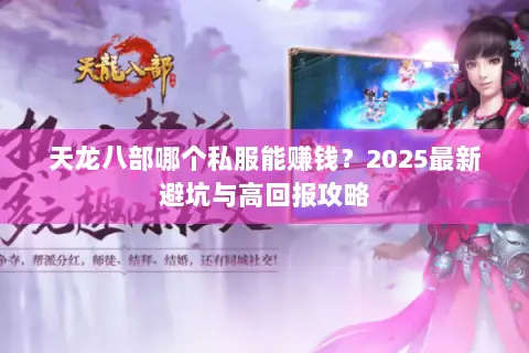 天龙八部哪个私服能赚钱?2025最新避坑与高回报攻略 天龙八部哪个私服能赚钱?2025最新避坑与高回报攻略