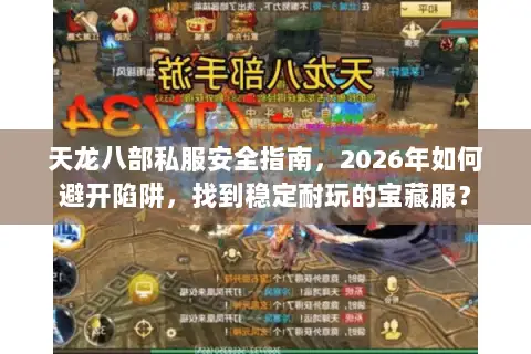 天龙八部私服安全指南,2026年如何避开陷阱,找到稳定耐玩的宝藏服? 天龙八部私服安全指南,2026年如何避开陷阱,找到稳定耐玩的宝藏服?