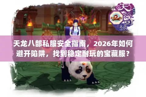 天龙八部私服安全指南,2026年如何避开陷阱,找到稳定耐玩的宝藏服? 天龙八部私服安全指南,2026年如何避开陷阱,找到稳定耐玩的宝藏服?