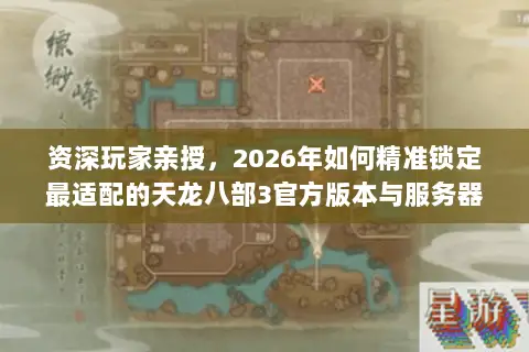 资深玩家亲授,2026年如何精准锁定最适配的天龙八部3官方版本与服务器? 资深玩家亲授,2026年如何精准锁定最适配的天龙八部3官方版本与服务器?