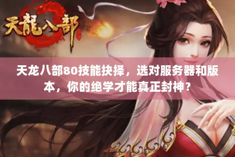 天龙八部80技能抉择，选对服务器和版本，你的绝学才能真正封神？