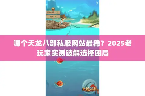 哪个天龙八部私服网站最稳？2025老玩家实测破解选择困局