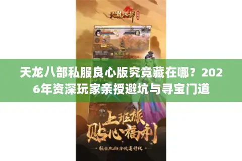 天龙八部私服良心版究竟藏在哪?2026年资深玩家亲授避坑与寻宝门道 天龙八部私服良心版究竟藏在哪?2026年资深玩家亲授避坑与寻宝门道