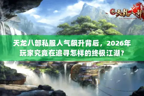 天龙八部私服人气飙升背后,2026年玩家究竟在追寻怎样的终极江湖? 天龙八部私服人气飙升背后,2026年玩家究竟在追寻怎样的终极江湖?