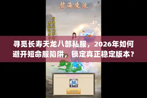 寻觅长寿天龙八部私服,2026年如何避开短命服陷阱,锁定真正稳定版本? 寻觅长寿天龙八部私服,2026年如何避开短命服陷阱,锁定真正稳定版本?
