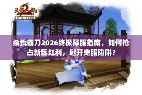 杀戮霸刀2026终极择服指南,如何抢占新区红利,避开鬼服陷阱? 杀戮霸刀2026终极择服指南,如何抢占新区红利,避开鬼服陷阱?