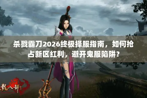 杀戮霸刀2026终极择服指南,如何抢占新区红利,避开鬼服陷阱? 杀戮霸刀2026终极择服指南,如何抢占新区红利,避开鬼服陷阱?