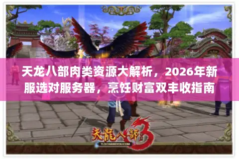天龙八部肉类资源大解析,2026年新服选对服务器,烹饪财富双丰收指南 天龙八部肉类资源大解析,2026年新服选对服务器,烹饪财富双丰收指南