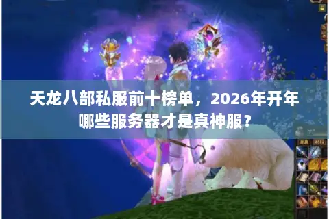天龙八部私服前十榜单，2026年开年哪些服务器才是真神服？