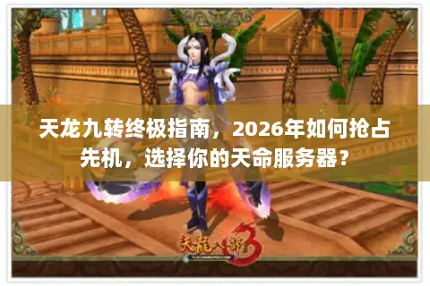 天龙九转终极指南,2026年如何抢占先机,选择你的天命服务器? 天龙九转终极指南,2026年如何抢占先机,选择你的天命服务器?
