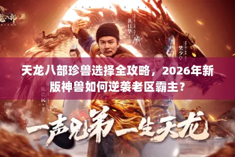 天龙八部珍兽选择全攻略，2026年新版神兽如何逆袭老区霸主？