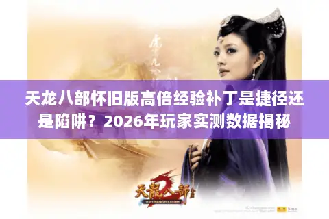 天龙八部怀旧版高倍经验补丁是捷径还是陷阱?2026年玩家实测数据揭秘 天龙八部怀旧版高倍经验补丁是捷径还是陷阱?2026年玩家实测数据揭秘