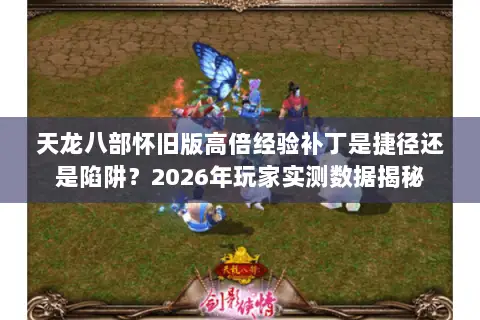 天龙八部怀旧版高倍经验补丁是捷径还是陷阱?2026年玩家实测数据揭秘 天龙八部怀旧版高倍经验补丁是捷径还是陷阱?2026年玩家实测数据揭秘