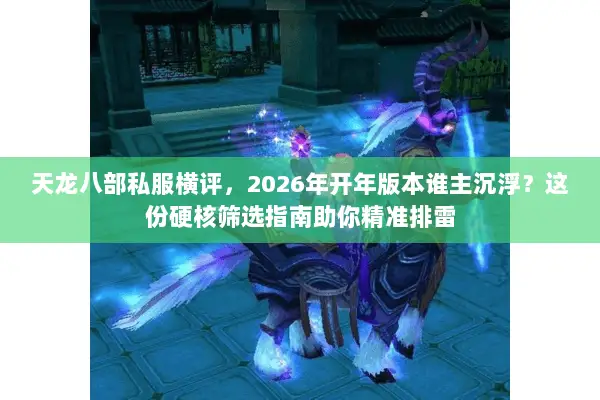 天龙八部私服横评,2026年开年版本谁主沉浮?这份硬核筛选指南助你精准排雷 天龙八部私服横评,2026年开年版本谁主沉浮?这份硬核筛选指南助你精准排雷