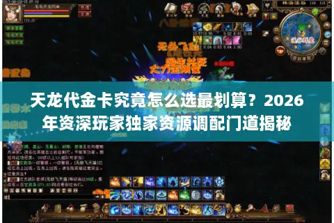 天龙代金卡究竟怎么选最划算？2026年资深玩家独家资源调配门道揭秘