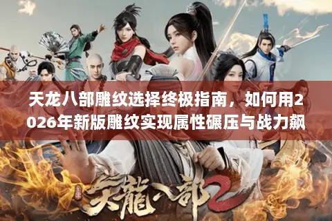 天龙八部雕纹选择终极指南,如何用2026年新版雕纹实现属性碾压与战力飙升? 天龙八部雕纹选择终极指南,如何用2026年新版雕纹实现属性碾压与战力飙升?