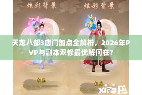 天龙八部3唐门加点全解析,2026年PVP与副本双修最优解何在? 天龙八部3唐门加点全解析,2026年PVP与副本双修最优解何在?