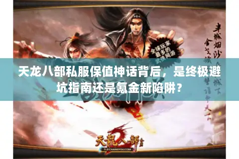 天龙八部私服保值神话背后,是终极避坑指南还是氪金新陷阱? 天龙八部私服保值神话背后,是终极避坑指南还是氪金新陷阱?