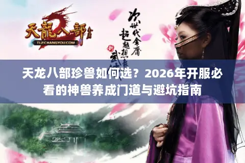 天龙八部珍兽如何选?2026年开服必看的神兽养成门道与避坑指南 天龙八部珍兽如何选?2026年开服必看的神兽养成门道与避坑指南