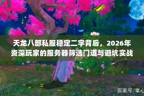 天龙八部私服稳定二字背后,2026年资深玩家的服务器筛选门道与避坑实战 天龙八部私服稳定二字背后,2026年资深玩家的服务器筛选门道与避坑实战