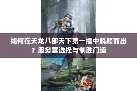 如何在天龙八部天下第一擂中脱颖而出?服务器选择与制胜门道 如何在天龙八部天下第一擂中脱颖而出?服务器选择与制胜门道