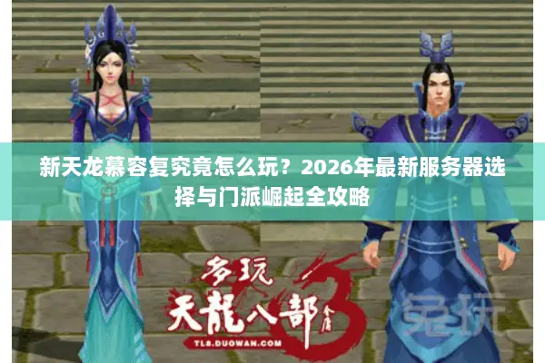 新天龙慕容复究竟怎么玩？2026年最新服务器选择与门派崛起全攻略