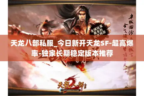 天龙八部私服_今日新开天龙SF-超高爆率-独家长期稳定版本推荐 天龙八部私服_今日新开天龙SF-超高爆率-独家长期稳定版本推荐