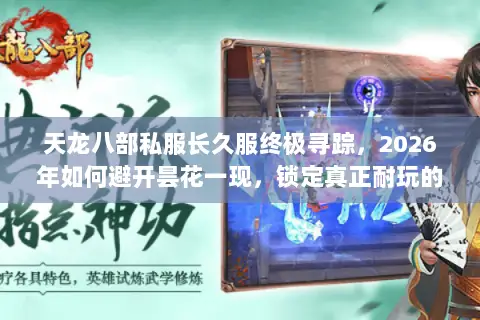天龙八部私服长久服终极寻踪,2026年如何避开昙花一现,锁定真正耐玩的江湖? 天龙八部私服长久服终极寻踪,2026年如何避开昙花一现,锁定真正耐玩的江湖?